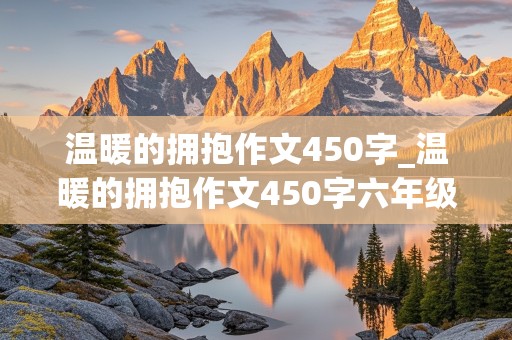 温暖的拥抱作文450字_温暖的拥抱作文450字六年级