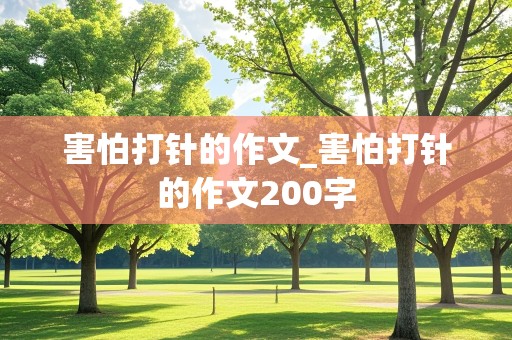 害怕打针的作文_害怕打针的作文200字