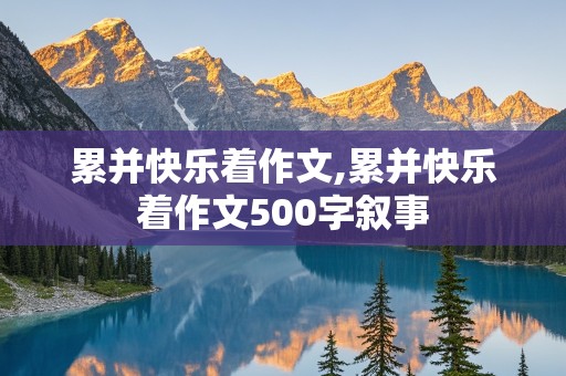 累并快乐着作文,累并快乐着作文500字叙事