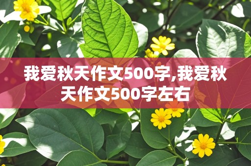 我爱秋天作文500字,我爱秋天作文500字左右