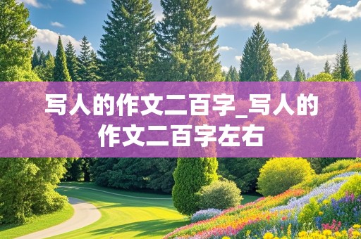 写人的作文二百字_写人的作文二百字左右