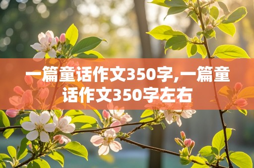 一篇童话作文350字,一篇童话作文350字左右