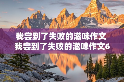 我尝到了失败的滋味作文 我尝到了失败的滋味作文600字