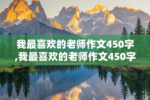 我最喜欢的老师作文450字,我最喜欢的老师作文450字左右