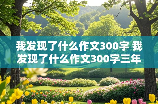 我发现了什么作文300字 我发现了什么作文300字三年级