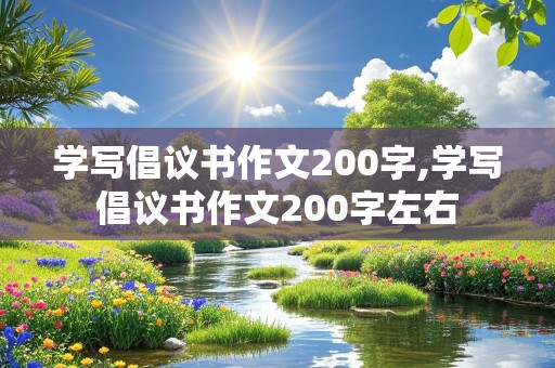 学写倡议书作文200字,学写倡议书作文200字左右