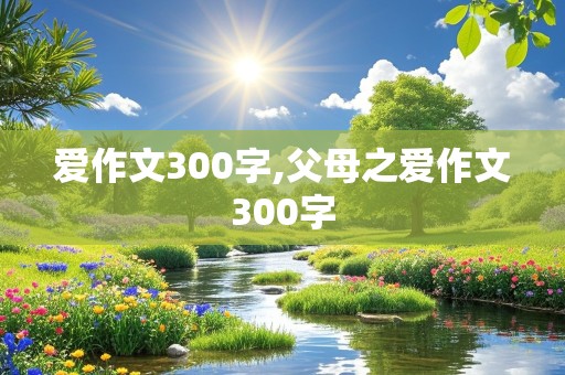 爱作文300字,父母之爱作文300字