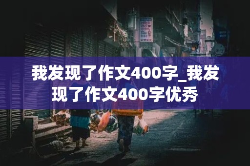 我发现了作文400字_我发现了作文400字优秀