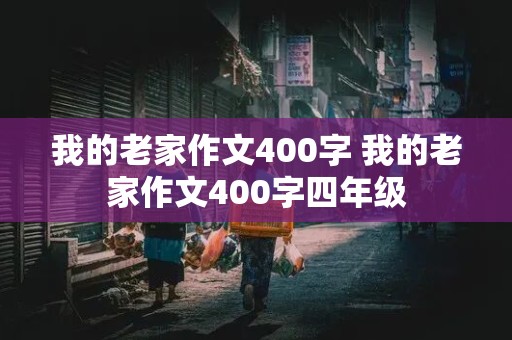 我的老家作文400字 我的老家作文400字四年级