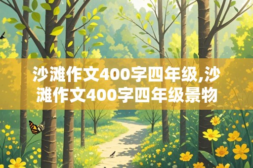 沙滩作文400字四年级,沙滩作文400字四年级景物