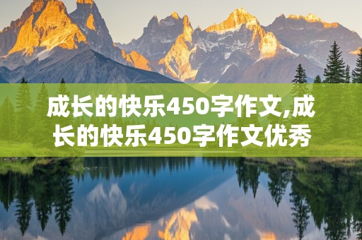 成长的快乐450字作文,成长的快乐450字作文优秀