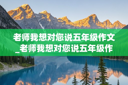 老师我想对您说五年级作文_老师我想对您说五年级作文500字