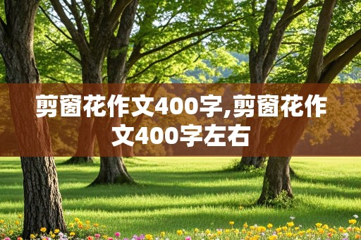 剪窗花作文400字,剪窗花作文400字左右