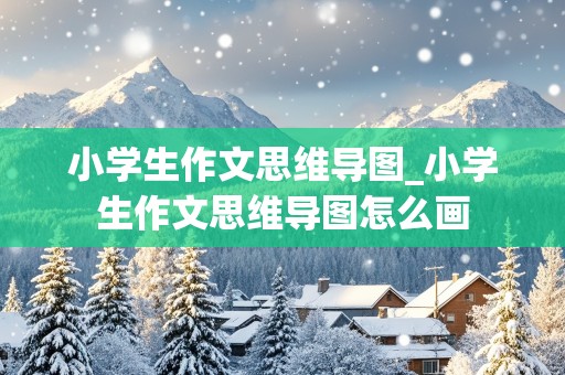 小学生作文思维导图_小学生作文思维导图怎么画