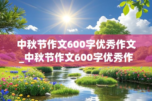 中秋节作文600字优秀作文_中秋节作文600字优秀作文初一