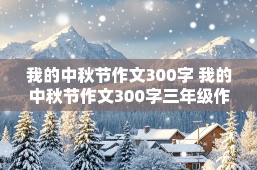 我的中秋节作文300字 我的中秋节作文300字三年级作文