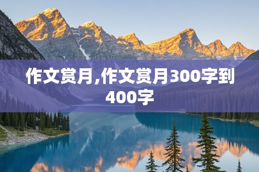 作文赏月,作文赏月300字到400字