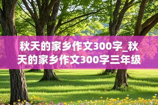 秋天的家乡作文300字_秋天的家乡作文300字三年级