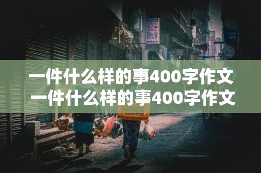 一件什么样的事400字作文 一件什么样的事400字作文四年级