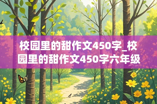 校园里的甜作文450字_校园里的甜作文450字六年级