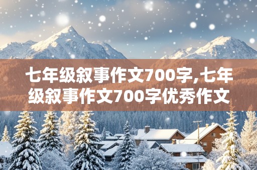 七年级叙事作文700字,七年级叙事作文700字优秀作文