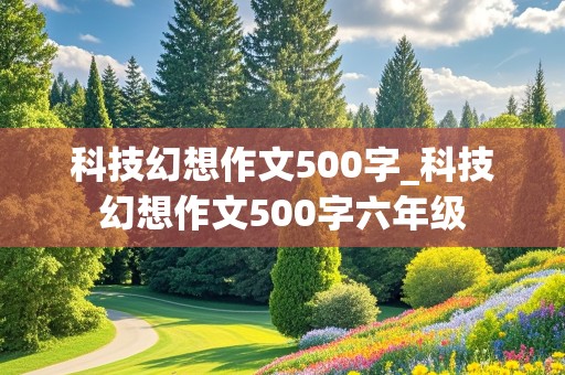 科技幻想作文500字_科技幻想作文500字六年级