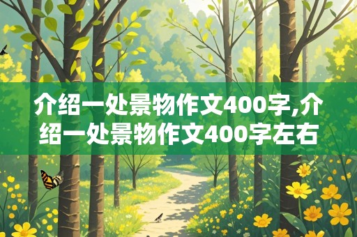 介绍一处景物作文400字,介绍一处景物作文400字左右