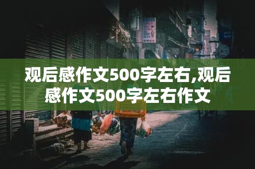 观后感作文500字左右,观后感作文500字左右作文