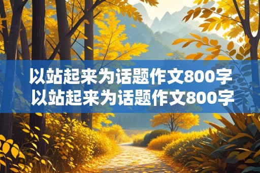 以站起来为话题作文800字 以站起来为话题作文800字记叙文