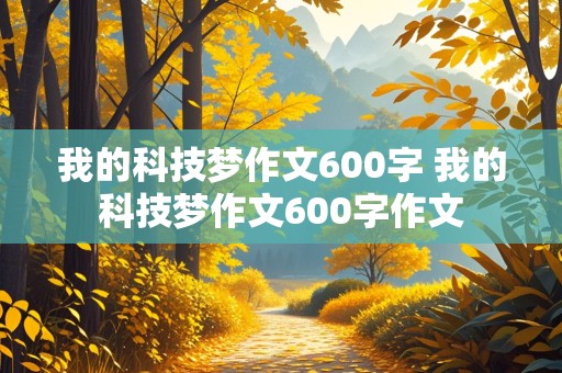 我的科技梦作文600字 我的科技梦作文600字作文