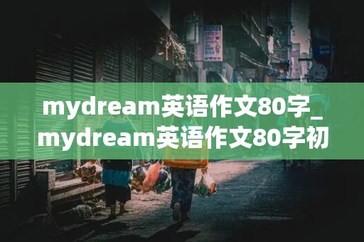 mydream英语作文80字_mydream英语作文80字初二