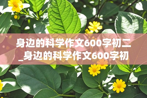 身边的科学作文600字初二_身边的科学作文600字初二作文