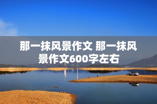 那一抹风景作文 那一抹风景作文600字左右