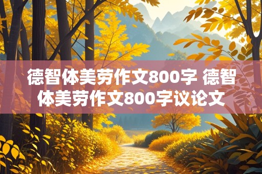 德智体美劳作文800字 德智体美劳作文800字议论文