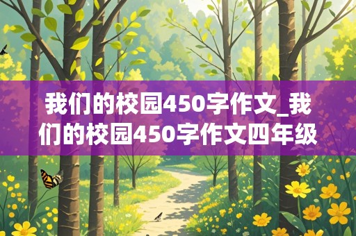 我们的校园450字作文_我们的校园450字作文四年级实验小学怎么写