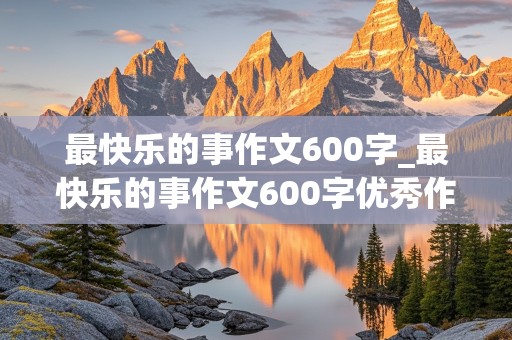 最快乐的事作文600字_最快乐的事作文600字优秀作文