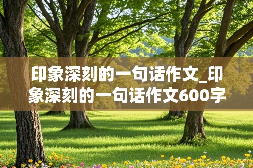 印象深刻的一句话作文_印象深刻的一句话作文600字