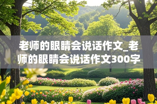 老师的眼睛会说话作文_老师的眼睛会说话作文300字