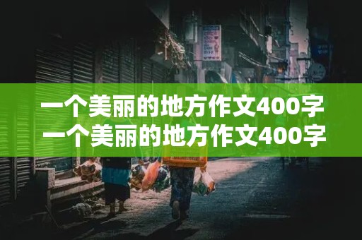 一个美丽的地方作文400字 一个美丽的地方作文400字四年级