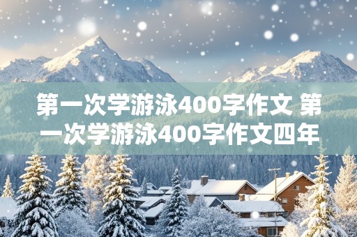 第一次学游泳400字作文 第一次学游泳400字作文四年级