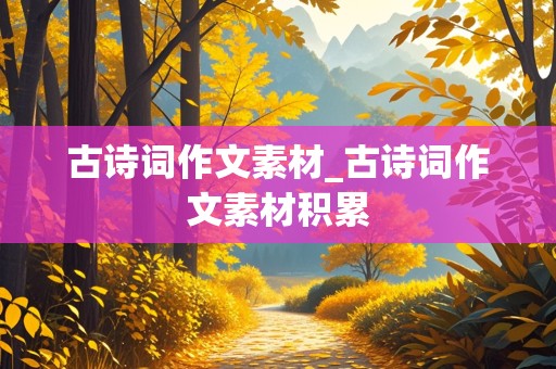 古诗词作文素材_古诗词作文素材积累