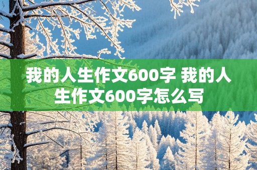 我的人生作文600字 我的人生作文600字怎么写