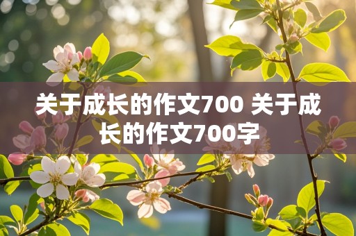 关于成长的作文700 关于成长的作文700字