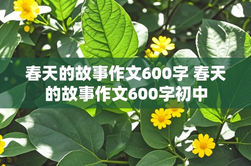 春天的故事作文600字 春天的故事作文600字初中