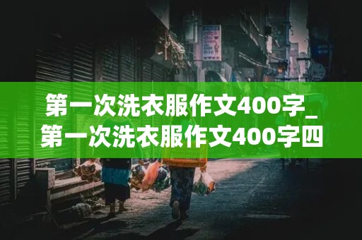 第一次洗衣服作文400字_第一次洗衣服作文400字四年级