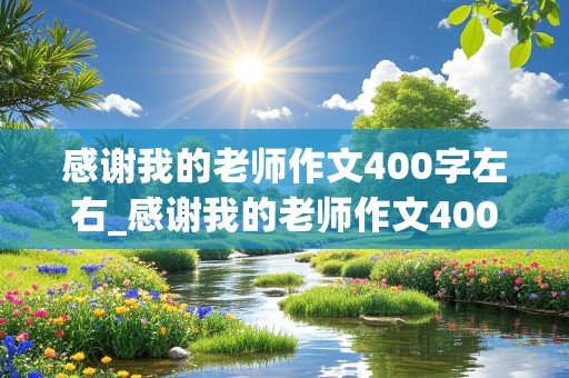 感谢我的老师作文400字左右_感谢我的老师作文400字左右六年级