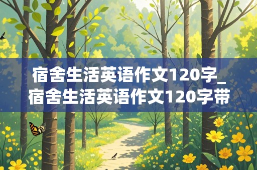 宿舍生活英语作文120字_宿舍生活英语作文120字带翻译