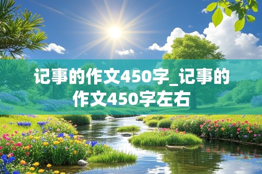 记事的作文450字_记事的作文450字左右