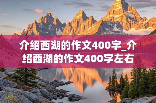 介绍西湖的作文400字_介绍西湖的作文400字左右