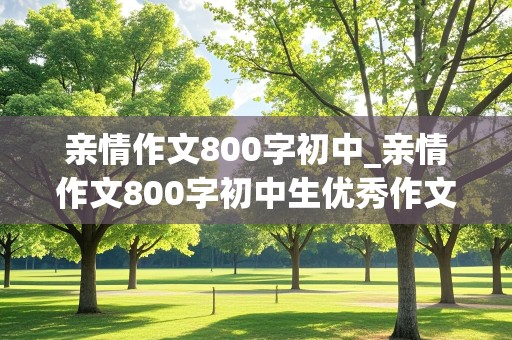 亲情作文800字初中_亲情作文800字初中生优秀作文